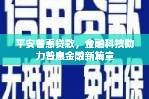 禅城平安普惠贷款，金融科技助力普惠金融新篇章