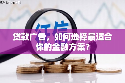 禅城贷款广告，如何选择最适合你的金融方案？