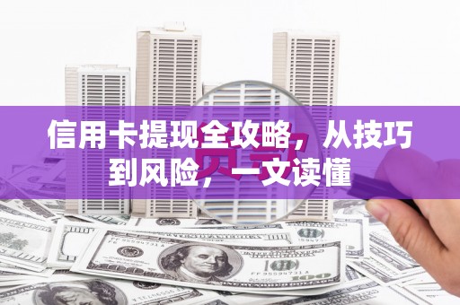 禅城信用卡提现全攻略，从技巧到风险，一文读懂