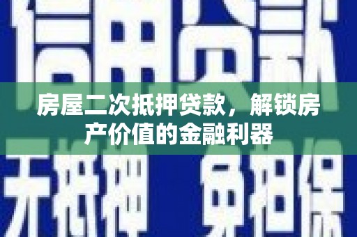 禅城房屋二次抵押贷款，解锁房产价值的金融利器