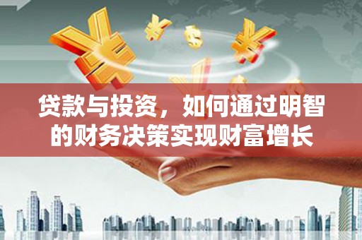 禅城贷款与投资，如何通过明智的财务决策实现财富增长