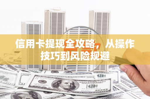 禅城信用卡提现全攻略，从操作技巧到风险规避