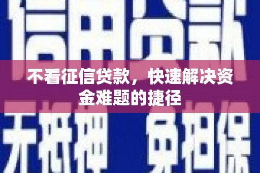 禅城不看征信贷款，快速解决资金难题的捷径