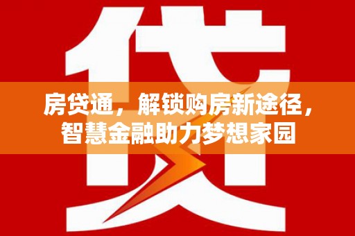 禅城房贷通，解锁购房新途径，智慧金融助力梦想家园