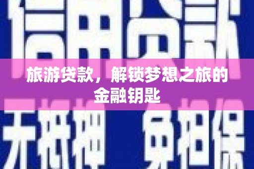 禅城旅游贷款，解锁梦想之旅的金融钥匙
