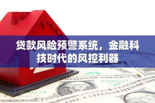 禅城贷款风险预警系统，金融科技时代的风控利器
