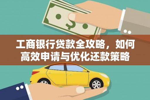 禅城工商银行贷款全攻略，如何高效申请与优化还款策略