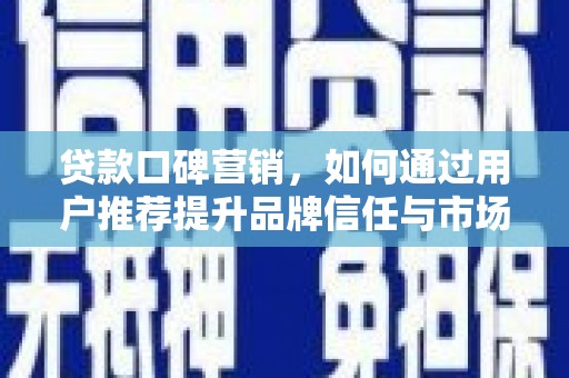 禅城贷款口碑营销，如何通过用户推荐提升品牌信任与市场份额