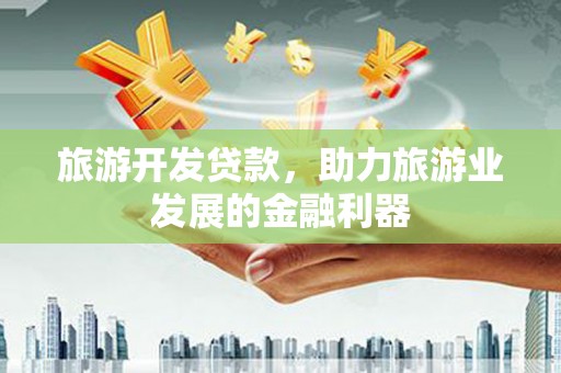 禅城旅游开发贷款，助力旅游业发展的金融利器