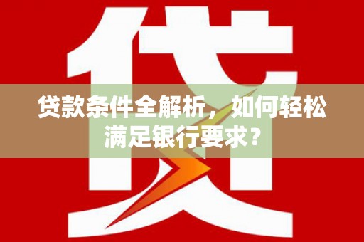 禅城贷款条件全解析，如何轻松满足银行要求？