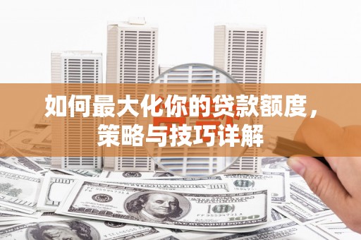 禅城如何最大化你的贷款额度，策略与技巧详解