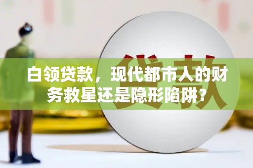 禅城白领贷款，现代都市人的财务救星还是隐形陷阱？