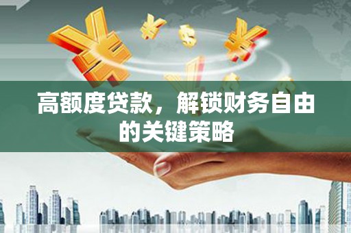 禅城高额度贷款，解锁财务自由的关键策略