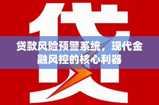 禅城贷款风险预警系统，现代金融风控的核心利器