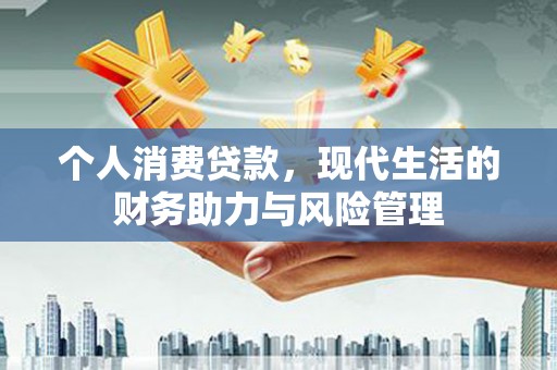 禅城个人消费贷款,现代生活的财务助力与风险管理 禅城个人消费贷款,现代生活的财务助力与风险管理