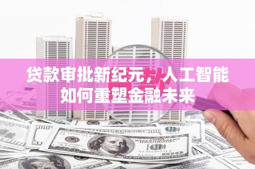 禅城贷款审批新纪元，人工智能如何重塑金融未来