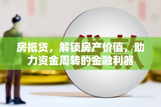禅城房抵贷，解锁房产价值，助力资金周转的金融利器