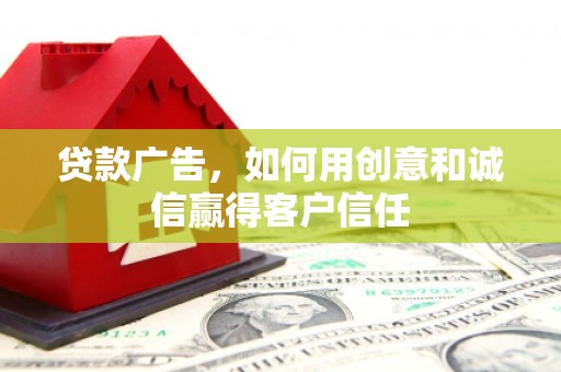 禅城贷款广告，如何用创意和诚信赢得客户信任