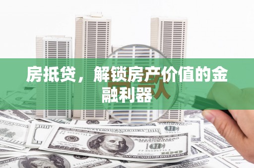 禅城房抵贷，解锁房产价值的金融利器