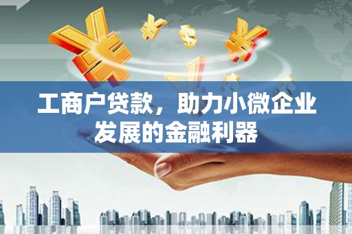 禅城工商户贷款，助力小微企业发展的金融利器
