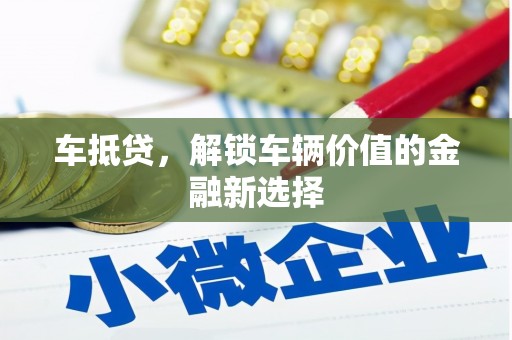 禅城车抵贷，解锁车辆价值的金融新选择