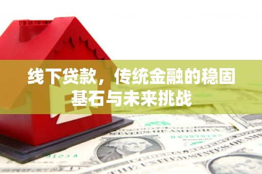 禅城线下贷款，传统金融的稳固基石与未来挑战