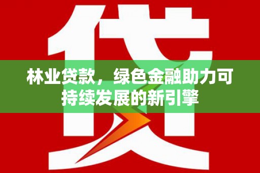 禅城林业贷款，绿色金融助力可持续发展的新引擎