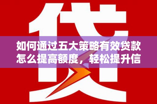 禅城如何通过五大策略有效贷款怎么提高额度，轻松提升信用价值