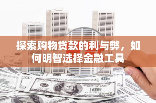 禅城探索购物贷款的利与弊，如何明智选择金融工具