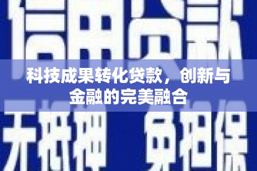 禅城科技成果转化贷款，创新与金融的完美融合