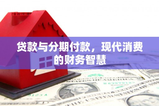 禅城贷款与分期付款，现代消费的财务智慧