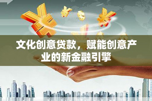 禅城文化创意贷款，赋能创意产业的新金融引擎