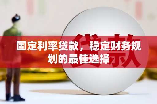 禅城固定利率贷款，稳定财务规划的最佳选择