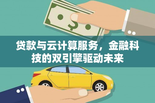 禅城贷款与云计算服务，金融科技的双引擎驱动未来