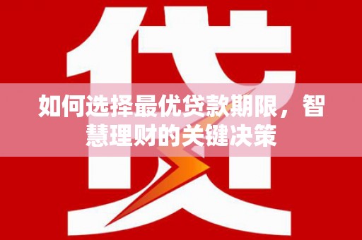 禅城如何选择最优贷款期限，智慧理财的关键决策
