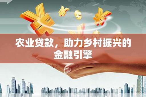 禅城农业贷款，助力乡村振兴的金融引擎