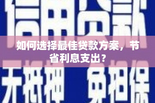 禅城如何选择最佳贷款方案，节省利息支出？