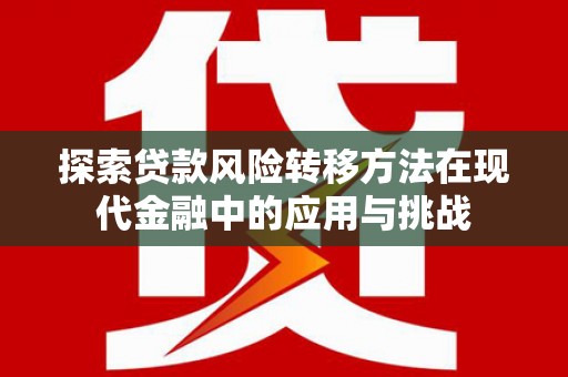 禅城探索贷款风险转移方法在现代金融中的应用与挑战
