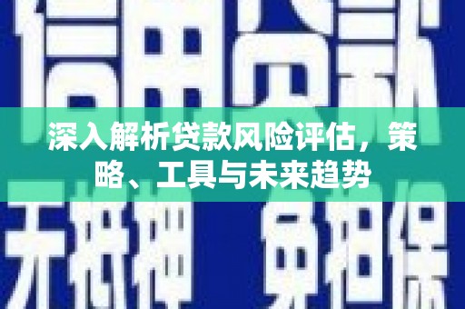 禅城深入解析贷款风险评估，策略、工具与未来趋势