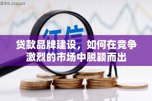 禅城贷款品牌建设，如何在竞争激烈的市场中脱颖而出