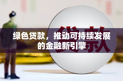 禅城绿色贷款，推动可持续发展的金融新引擎