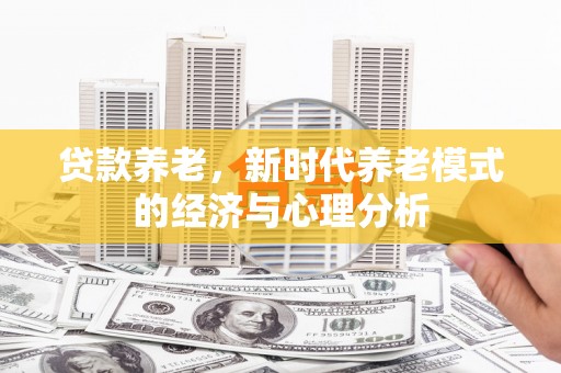禅城贷款养老，新时代养老模式的经济与心理分析