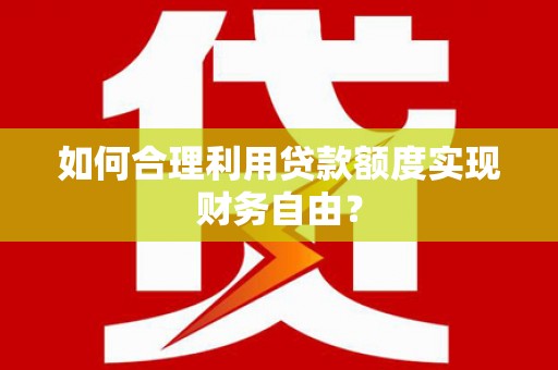 禅城如何合理利用贷款额度实现财务自由？