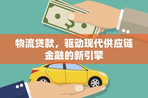 禅城物流贷款，驱动现代供应链金融的新引擎