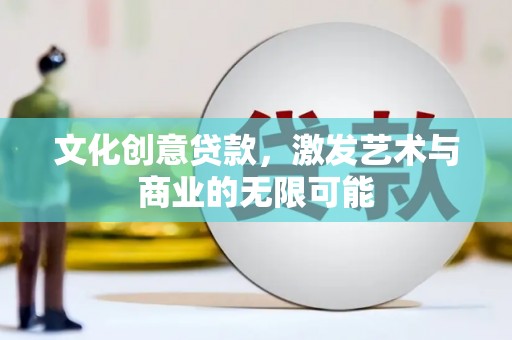 禅城文化创意贷款，激发艺术与商业的无限可能