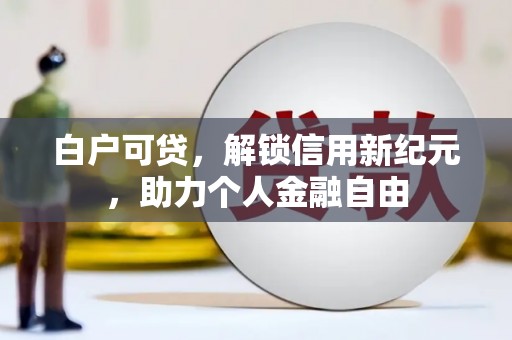 禅城白户可贷，解锁信用新纪元，助力个人金融自由