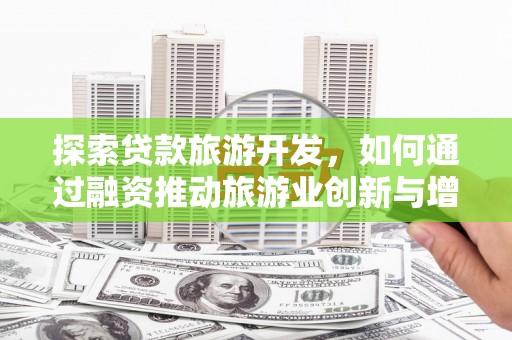 禅城探索贷款旅游开发，如何通过融资推动旅游业创新与增长