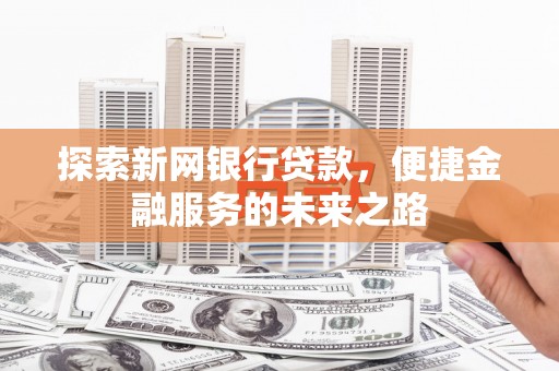 禅城探索新网银行贷款，便捷金融服务的未来之路