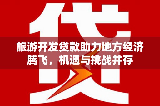 禅城旅游开发贷款助力地方经济腾飞，机遇与挑战并存