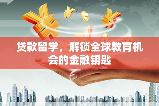 禅城贷款留学，解锁全球教育机会的金融钥匙
